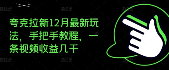 夸克拉新12月最新玩法，手把手教程，一条视频收益几千 - 创享网-创享网