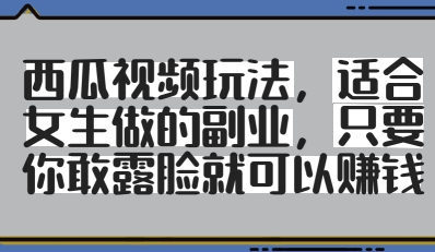 西瓜视频玩法，适合女生做的副业，只要你敢露脸就有收益 - 创享网-创享网
