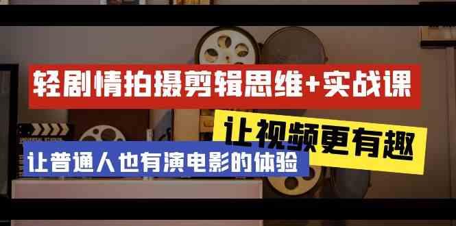 轻剧情+拍摄剪辑思维实战课 让视频更有趣 让普通人也有演电影的体验(23节课) - 创享网-创享网