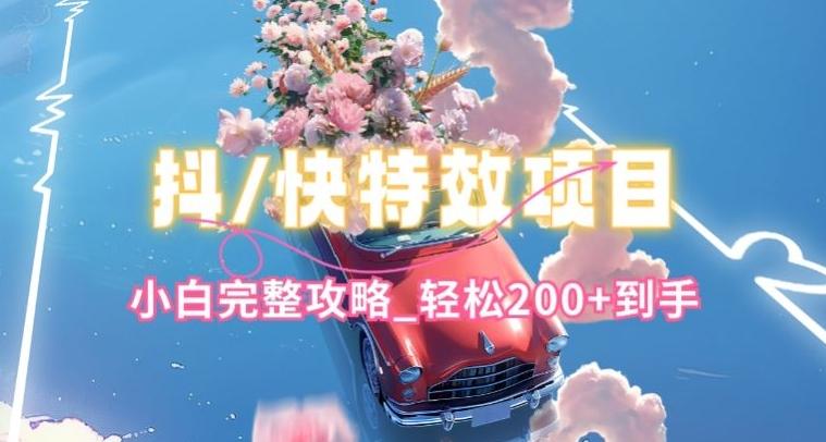 抖音快手双平台特效教程，玩法简单，小白完整攻略，轻松100+到手【揭秘】 - 创享网-创享网