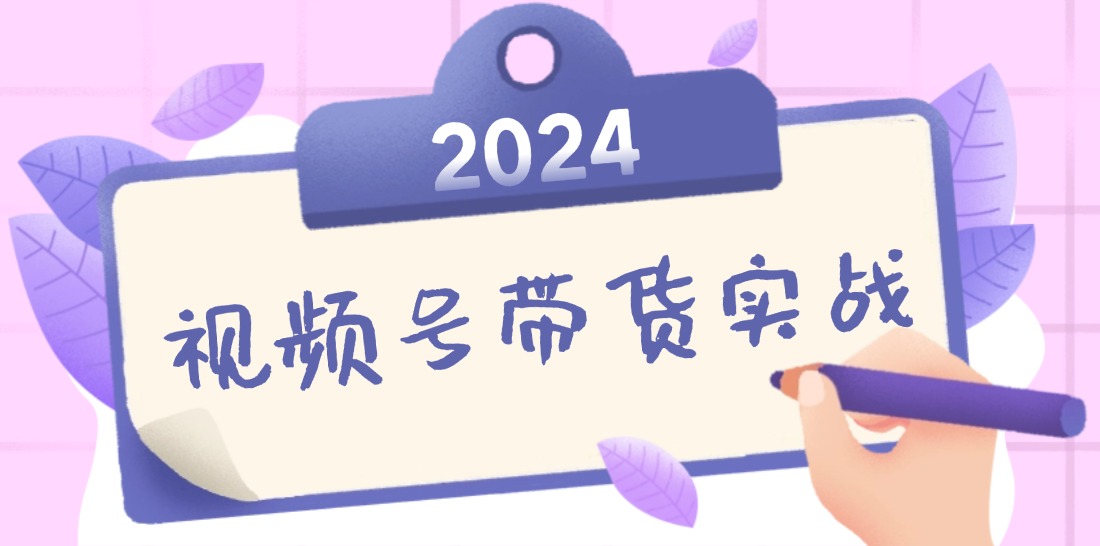 2024视频号最新带货实战课：无人直播/书单号卖货/个人IP口播 (附资料素材 - 创享网-创享网