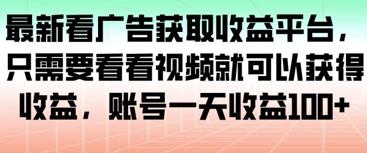 最新看广告获取收益平台，只需要看看视频就可以获得收益，账号一天收益100+ - 创享网-创享网
