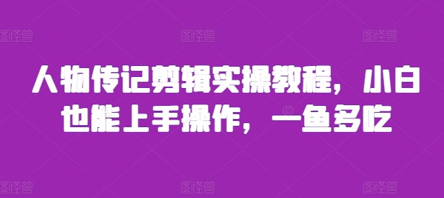人物传记剪辑实操教程，小白也能上手操作，一鱼多吃 - 创享网-创享网