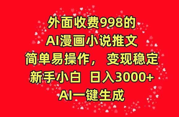 外面收费998的AI漫画小说推文，简单易操作，变现稳定，新手小白日入3000+，AI一键生成【揭秘】 - 创享网-创享网