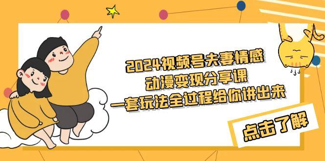 (9265期)2024视频号夫妻情感动漫变现分享课 一套玩法全过程给你讲出来(教程+素材) - 创享网-创享网
