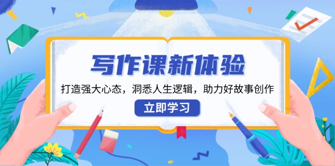 写作课新体验，打造强大心态，洞悉人生逻辑，助力好故事创作 - 创享网-创享网