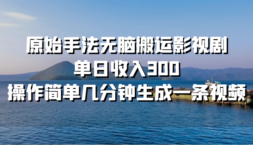 原始手法无脑搬运影视剧，单日收入300，操作简单几分钟生成一条视频 - 创享网-创享网