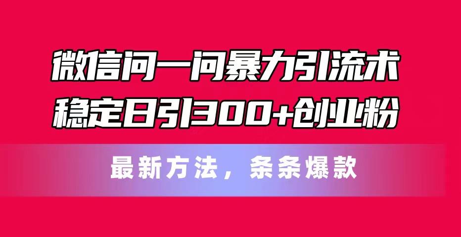 微信问一问暴力引流术，稳定日引300+创业粉，最新方法，条条爆款 - 创享网-创享网