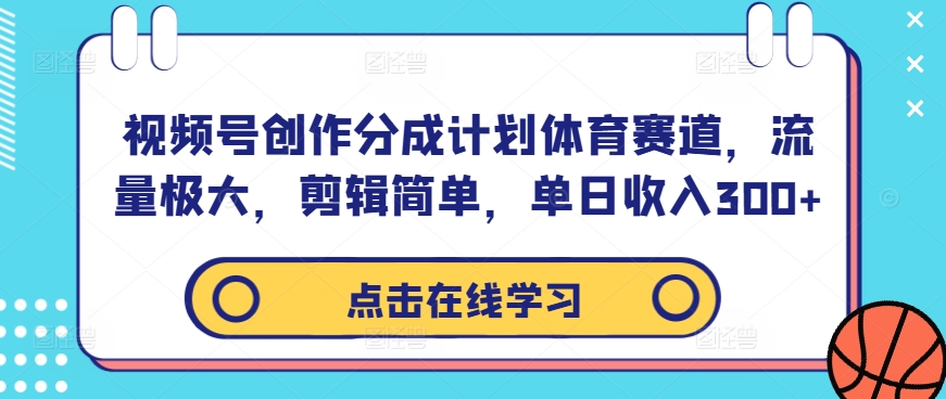视频号创作分成计划体育赛道，流量极大，剪辑简单，单日收入300+ - 创享网-创享网