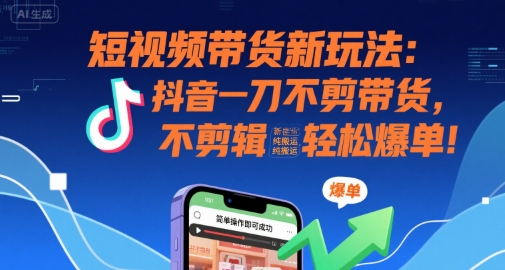 短视频带货新玩法：抖音一刀不剪带货，不剪辑，纯搬运，新手也能轻松爆单! - 创享网-创享网
