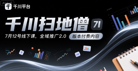 千川扫地僧7月12号线下课，千川投放，全域推广2.0版本付费内容 - 创享网-创享网