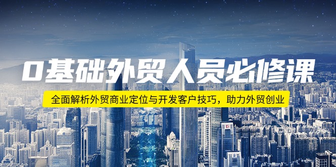 0基础外贸人员必修课：全面解析外贸商业定位与开发客户技巧，助力外贸创业 - 创享网-创享网