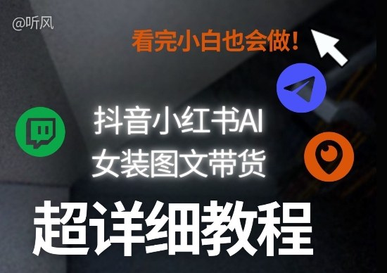 抖音小红书AI女装图文带货教程全拆解！小白看了也会做，可批量可矩阵玩法-创享网