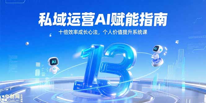 私域运营AI赋能指南，十倍效率成长心法，个人价值提升系统课 - 创享网-创享网