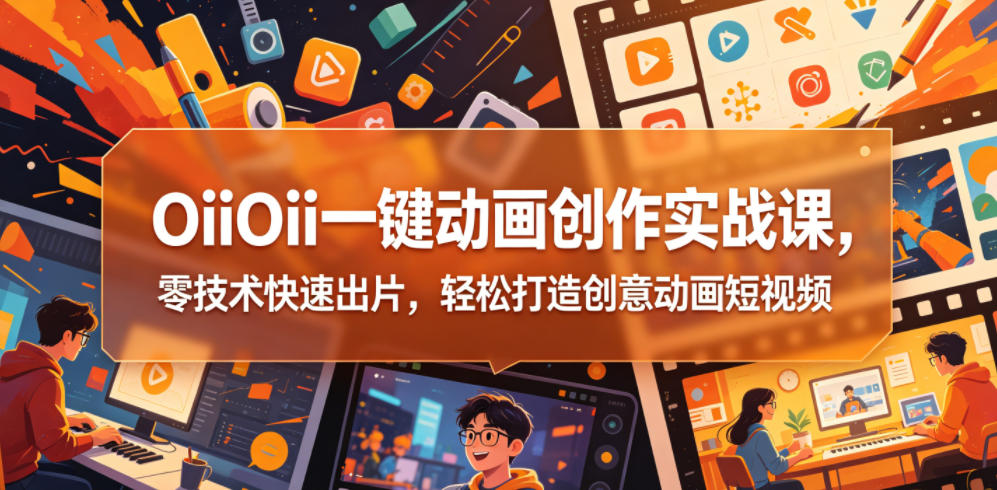OiiOii一键动画创作实战课，零技术快速出片，轻松打造创意动画短视频-创享网