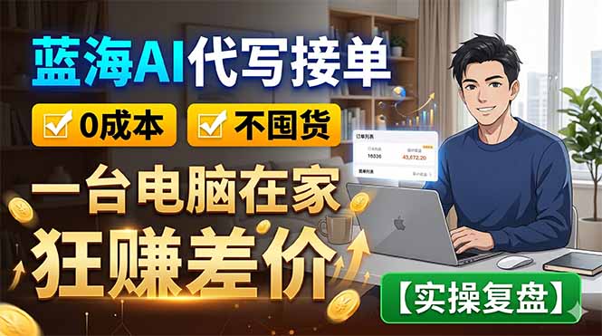 蓝海AI代写接单：0成本不囤货，一台电脑在家狂赚差价【实操复盘】-创享网
