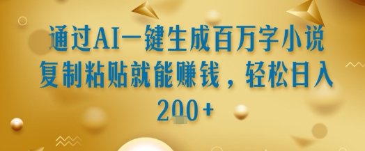 通过AI一键生成百万字小说复制粘贴就能挣钱，轻松日入2张+【揭秘】 - 创享网-创享网