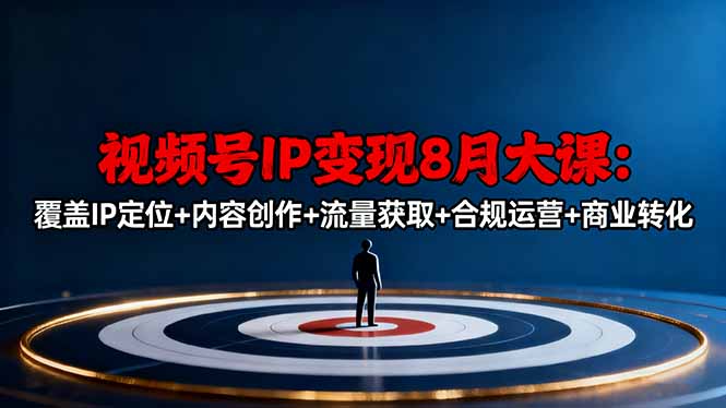 视频号IP变现8月大课，覆盖IP定位+内容创作+流量获取+合规运营+商业转化-创享网