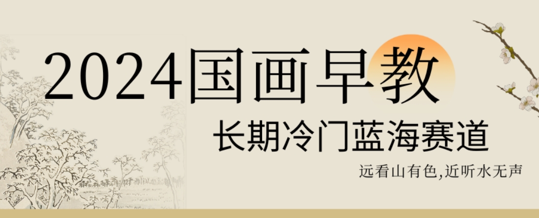 2024国画早教，长期冷门蓝海赛道【揭秘】 - 创享网-创享网