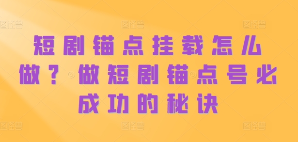 短剧锚点挂载怎么做？做短剧锚点号必成功的秘诀 - 创享网-创享网