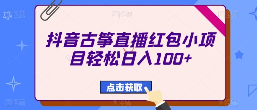 抖音古筝直播红包小项目轻松日入100+ - 创享网-创享网