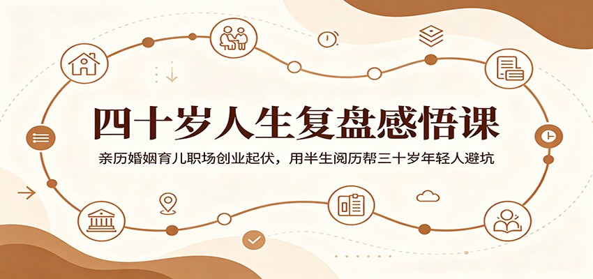 四十岁人生复盘感悟课：亲历婚姻育儿职场创业起伏，用半生阅历帮三十岁年轻人避坑-创享网