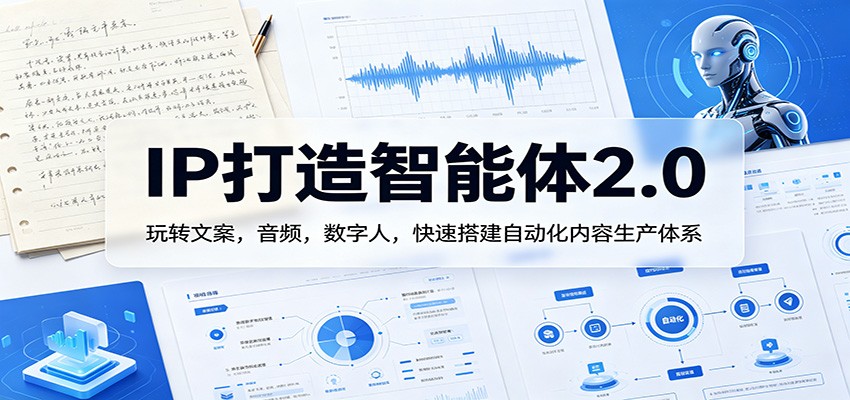 IP打造智能体2.0：玩转文案，音频，数字人，快速搭建自动化内容生产体系-创享网