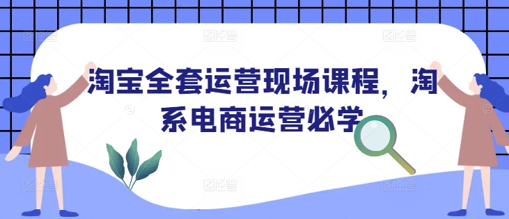 淘宝全套运营现场课程，淘系电商运营必学 - 创享网-创享网