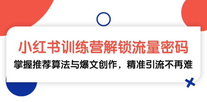 小红书训练营解锁流量密码，掌握推荐算法与爆文创作，精准引流不再难 - 创享网-创享网