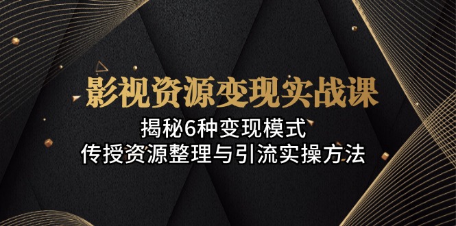 影视资源变现实战课：揭秘6种变现模式，传授资源整理与引流实操方法 - 创享网-创享网