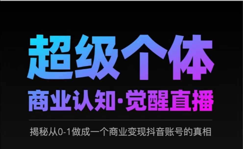 2025超级个体商业认知·觉醒直播，揭秘从0-1做成一个商业变现抖音账号的真相 - 创享网-创享网