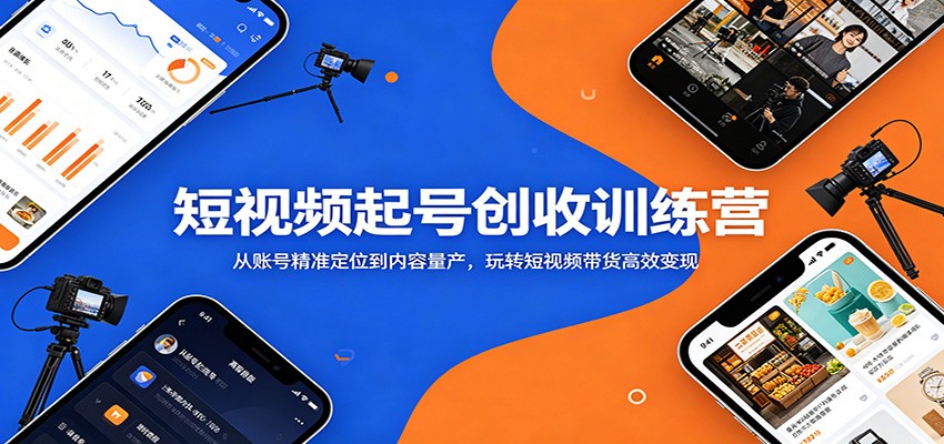 短视频起号创收训练营：从账号精准定位到内容量产，玩转短视频带货高效变现-创享网