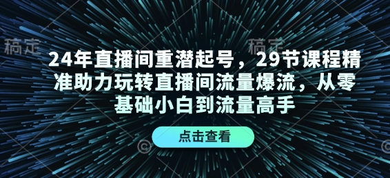 24年直播间重潜起号，29节课程精准助力玩转直播间流量爆流，从零基础小白到流量高手 - 创享网-创享网