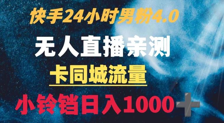 快手24小时无人直播男粉4.0玩法+卡同城流量小铃铛日入1000+ - 创享网-创享网