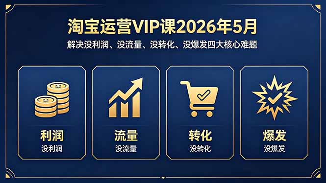 淘宝运营VIP课2026年5月：解决没利润、没流量、没转化、没爆发四大核心难题-创享网