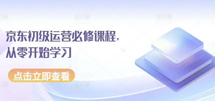 京东初级运营必修课程，从零开始学习 - 创享网-创享网