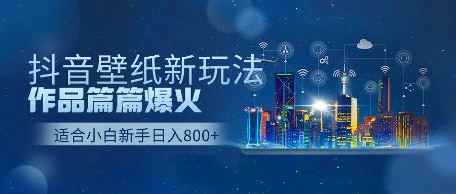 抖音壁纸号新玩法，一个作品只需要5分钟，条条爆款日收益1000＋ - 创享网-创享网