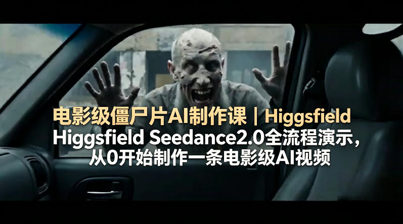电影级僵尸片AI制作课｜Higgsfield Seedance2.0全流程演示，从0开始制作一条电影级AI视频-创享网