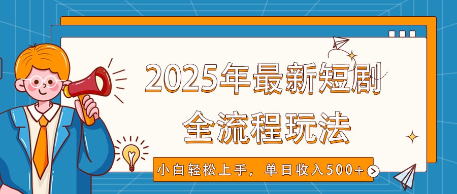 2025年最新短剧玩法，全流程实操，小白轻松上手，视频号抖音同步分发，单日收入500+ - 创享网-创享网