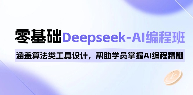 0基础Deepseek-AI编程班，涵盖算法类工具设计，帮助学员掌握AI编程精髓 - 创享网-创享网