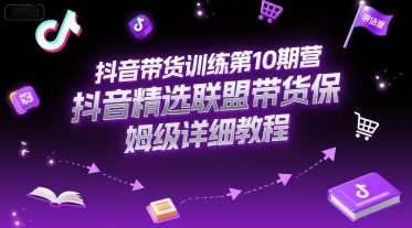 抖音带货训练第10期营，抖音精选联盟带货保姆级详细教程 - 创享网-创享网