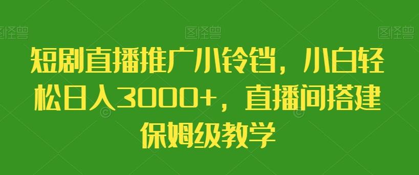 短剧直播推广小铃铛，小白轻松日入3000+，直播间搭建保姆级教学 - 创享网-创享网