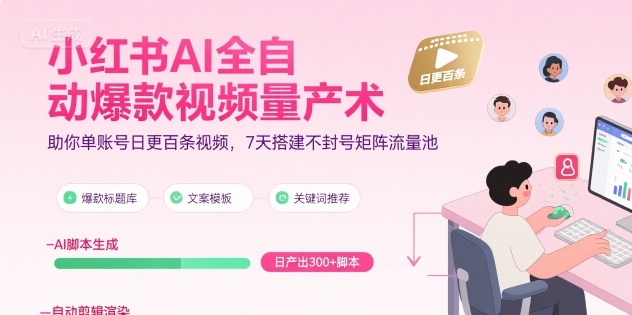 小红书AI全自动爆款视频量产术，助你单账号日更百条视频，7天搭建不封号矩阵流量池 - 创享网-创享网