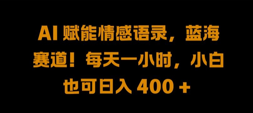 AI 赋能情感语录，蓝海赛道!每天一小时，小白也可日入 400 + 【揭秘】 - 创享网-创享网