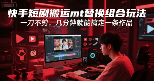 快手短剧搬运mt替换组合玩法，一刀不剪，几分钟就能搞定一条作品 - 创享网-创享网