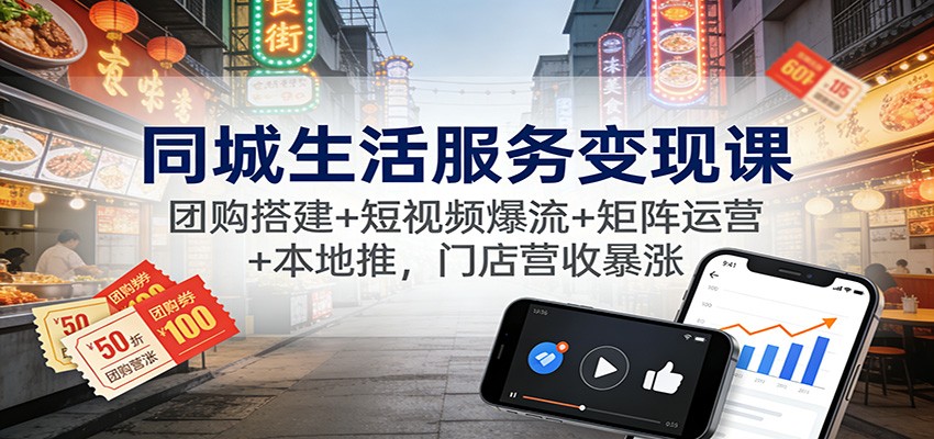 同城生活服务变现课:团购搭建+短视频爆流+矩阵运营+本地推,门店营收暴涨-创享网