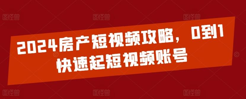 2024房产短视频攻略，0到1快速起短视频账号 - 创享网-创享网