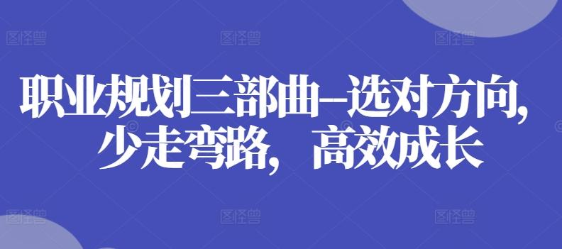 职业规划三部曲-选对方向，少走弯路，高效成长 - 创享网-创享网