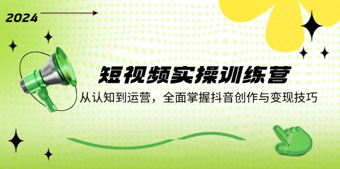 短视频实操训练营：从认知到运营，全面掌握抖音创作与变现技巧 - 创享网-创享网