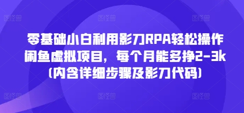 零基础小白利用影刀RPA轻松操作闲鱼虚拟项目，每个月能多挣2-3k(内含详细步骤及影刀代码) - 创享网-创享网